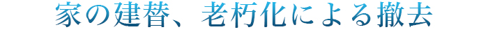 家の建替、老朽化による撤去